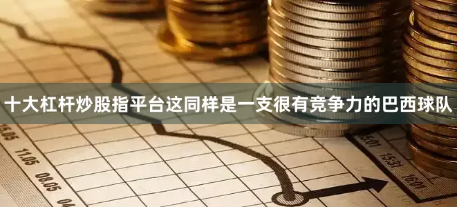 十大杠杆炒股指平台这同样是一支很有竞争力的巴西球队