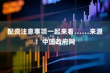 配资注意事项一起来看……　　来源：中国政府网