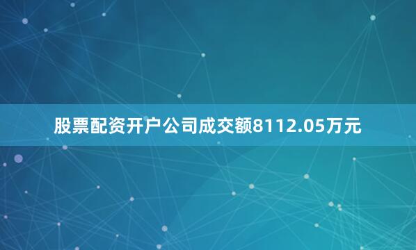 股票配资开户公司成交额8112.05万元