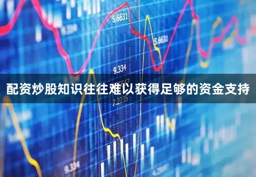配资炒股知识往往难以获得足够的资金支持