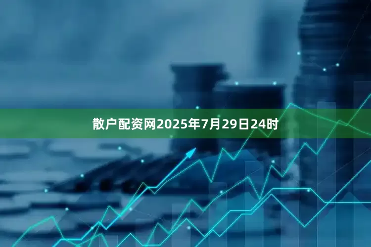 散户配资网2025年7月29日24时