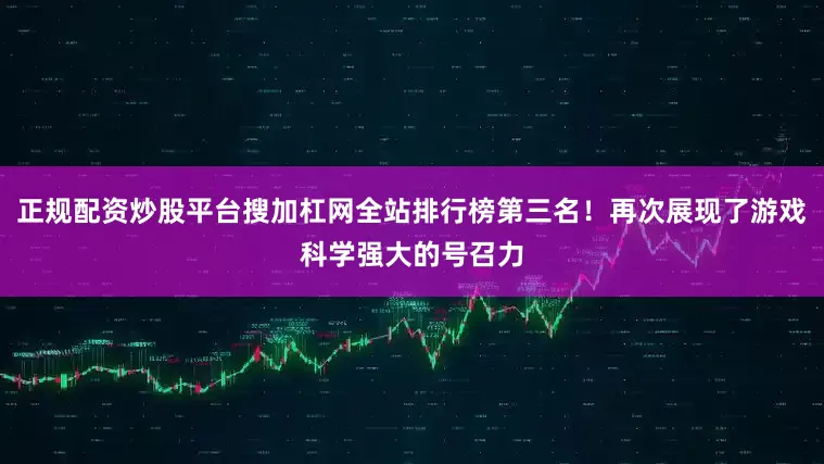 正规配资炒股平台搜加杠网全站排行榜第三名！再次展现了游戏科学强大的号召力