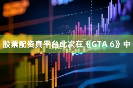 股票配资真平台此次在《GTA 6》中