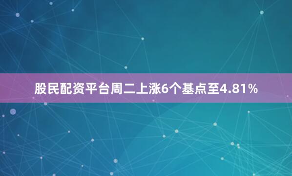 股民配资平台周二上涨6个基点至4.81%