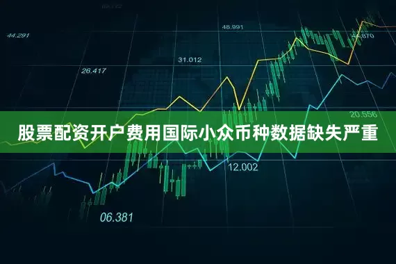 股票配资开户费用国际小众币种数据缺失严重