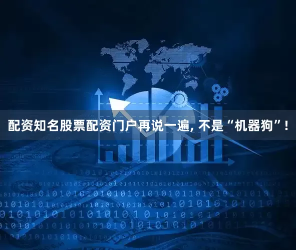 配资知名股票配资门户再说一遍, 不是“机器狗”!