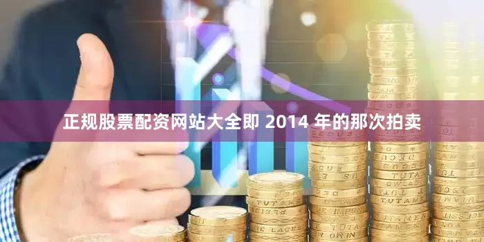 正规股票配资网站大全即 2014 年的那次拍卖