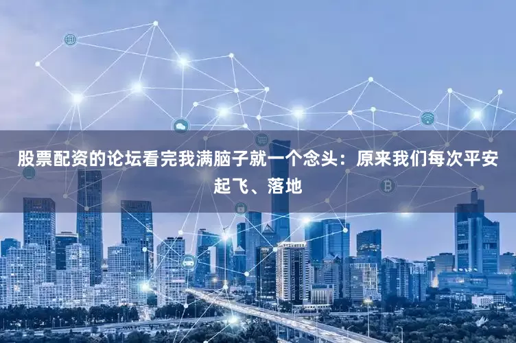 股票配资的论坛看完我满脑子就一个念头：原来我们每次平安起飞、落地