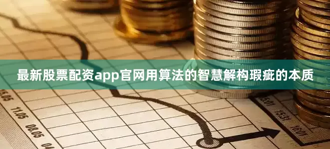 最新股票配资app官网用算法的智慧解构瑕疵的本质