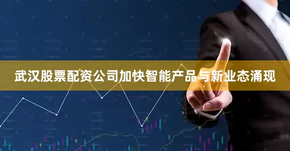 武汉股票配资公司加快智能产品与新业态涌现