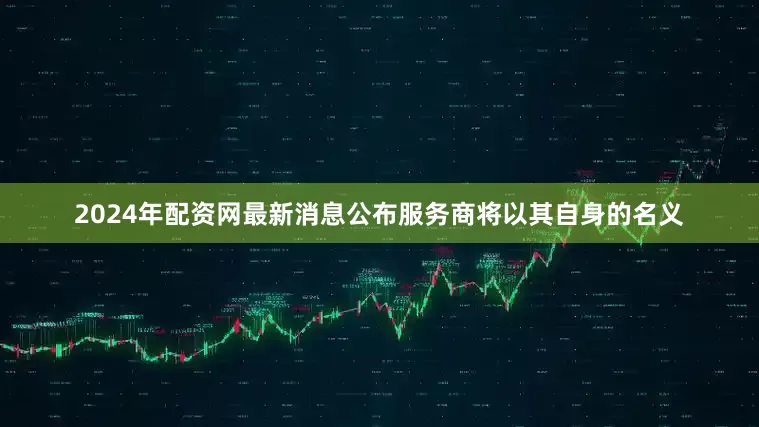 2024年配资网最新消息公布服务商将以其自身的名义