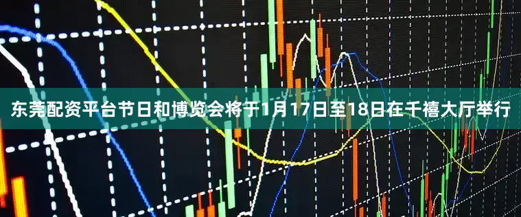 东莞配资平台节日和博览会将于1月17日至18日在千禧大厅举行
