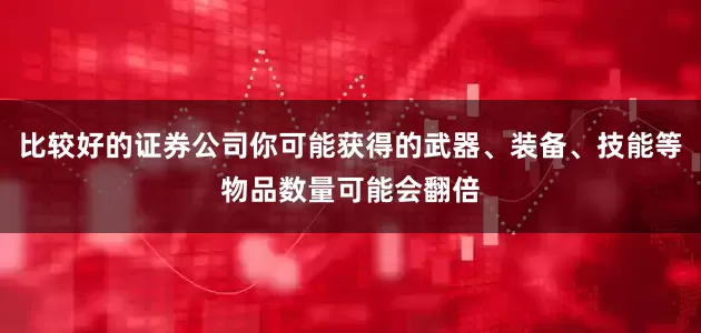 比较好的证券公司你可能获得的武器、装备、技能等物品数量可能会翻倍