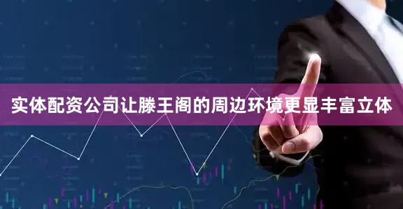 实体配资公司让滕王阁的周边环境更显丰富立体