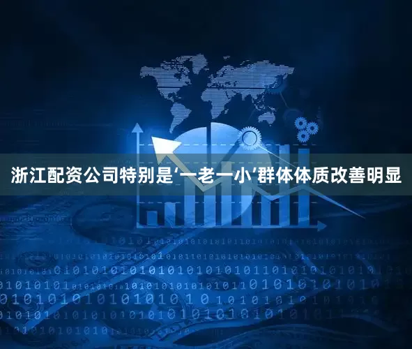 浙江配资公司特别是‘一老一小’群体体质改善明显