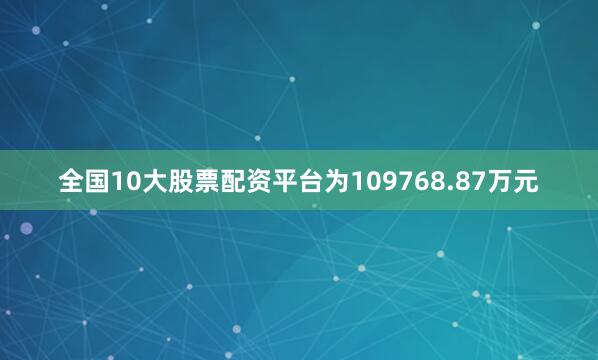 全国10大股票配资平台为109768.87万元